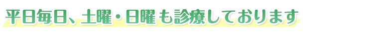 平日毎日、土曜・日曜も診療しております。