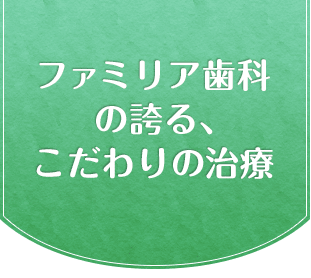 ファミリア歯科のほこるこだわりの治療